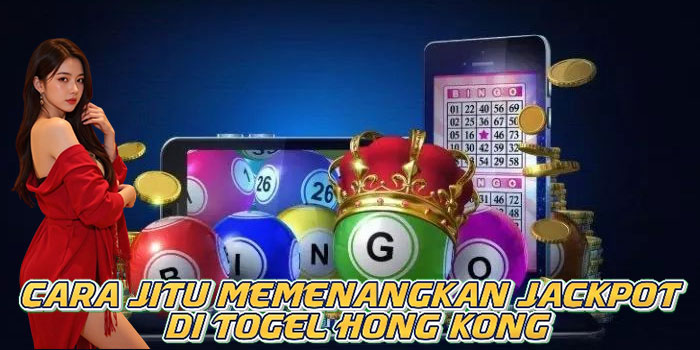 Cara Jitu Memenangkan Jackpot di Togel Hong Kong