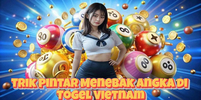 Trik Pintar Menebak Angka di Togel Vietnam