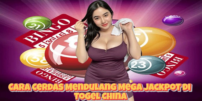 Cara Cerdas Mendulang Mega Jackpot di Togel China