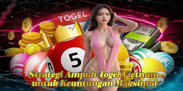 Strategi Ampuh Togel Vietnam untuk Keuntungan Maksimal